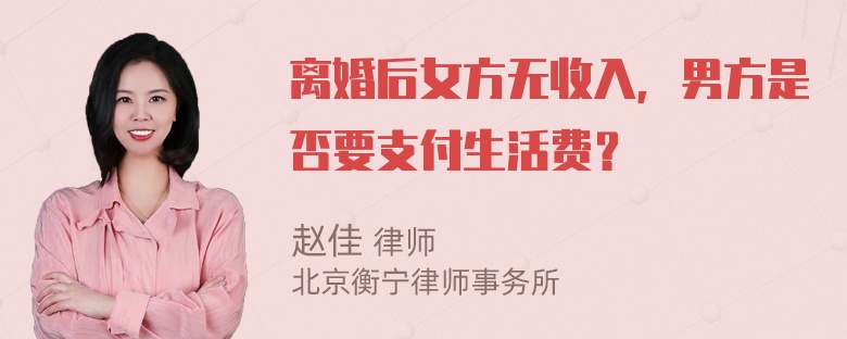 离婚后女方无收入，男方是否要支付生活费？