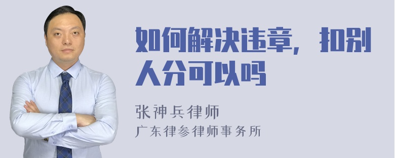 如何解决违章，扣别人分可以吗