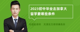 2023初中毕业去加拿大留学要哪些条件