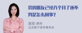 我的朋友已经八个月了还不判是怎么回事？