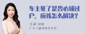 车主死了是否必须过户，应该怎么解决？