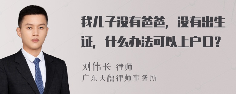 我儿子没有爸爸，没有出生证，什么办法可以上户口？