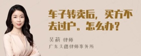 车子转卖后，买方不去过户。怎么办？