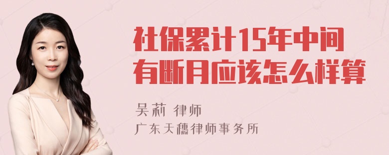 社保累计15年中间有断月应该怎么样算