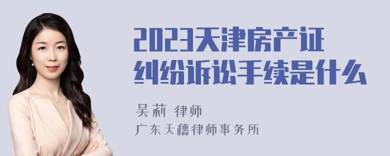 2023天津房产证纠纷诉讼手续是什么