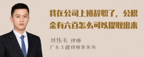 我在公司上班辞职了，公积金有六百怎么可以提取出来