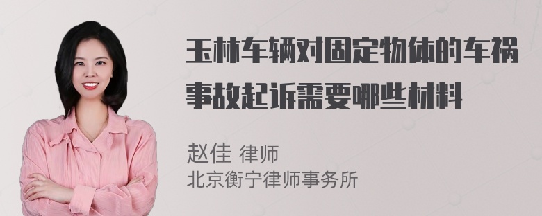 玉林车辆对固定物体的车祸事故起诉需要哪些材料