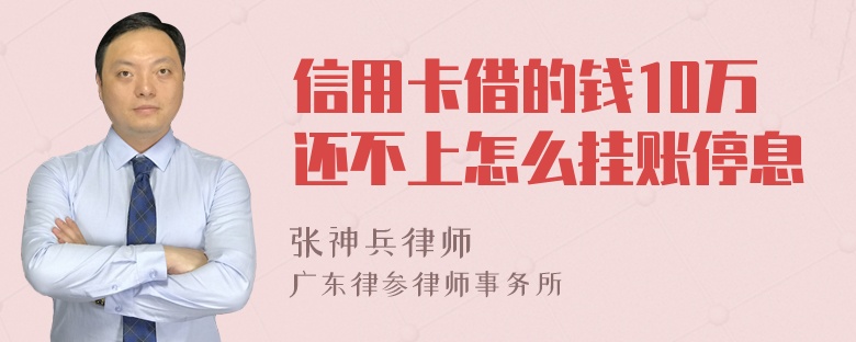 信用卡借的钱10万还不上怎么挂账停息