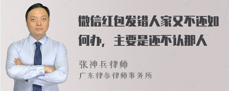 微信红包发错人家又不还如何办，主要是还不认那人