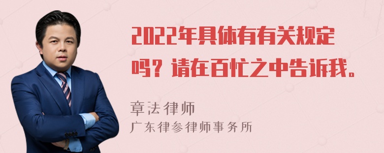 2022年具体有有关规定吗？请在百忙之中告诉我。