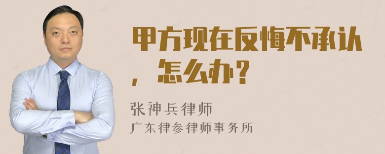 甲方现在反悔不承认，怎么办？