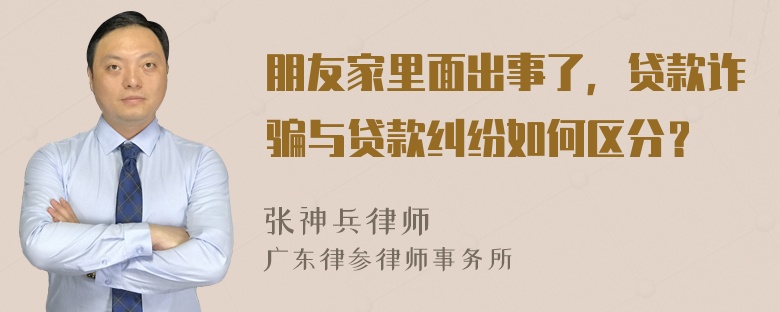 朋友家里面出事了，贷款诈骗与贷款纠纷如何区分？