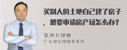 买别人的土地自己建了房子，想要申请房产证怎么办？