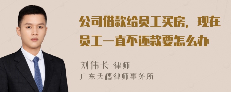 公司借款给员工买房，现在员工一直不还款要怎么办