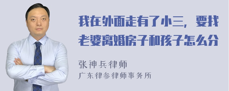 我在外面走有了小三，要找老婆离婚房子和孩子怎么分