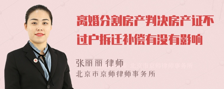 离婚分割房产判决房产证不过户拆迁补偿有没有影响