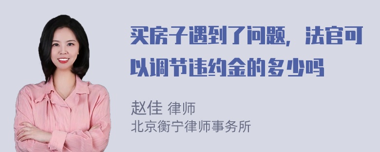 买房子遇到了问题，法官可以调节违约金的多少吗