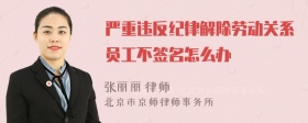 严重违反纪律解除劳动关系员工不签名怎么办