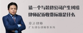 请一个与装修公司产生纠纷律师起诉收费标准是什么