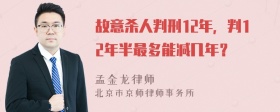 故意杀人判刑12年，判12年半最多能减几年？