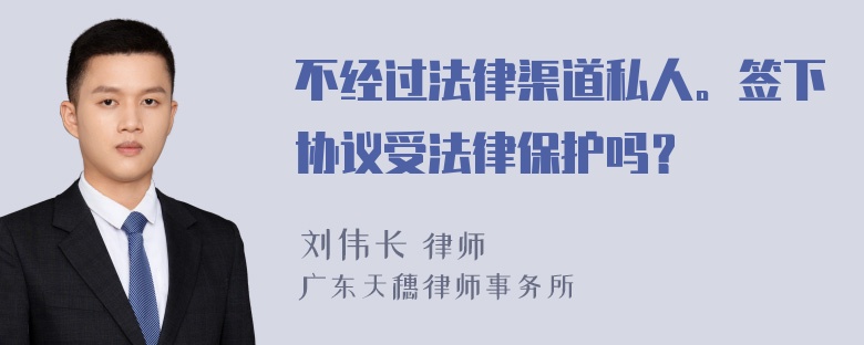 不经过法律渠道私人。签下协议受法律保护吗？