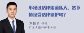 不经过法律渠道私人。签下协议受法律保护吗？