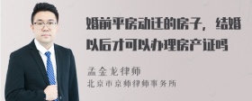 婚前平房动迁的房子，结婚以后才可以办理房产证吗