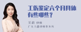 工伤鉴定六个月具体有些哪些？