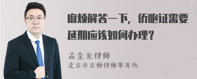 麻烦解答一下，侨胞证需要延期应该如何办理？