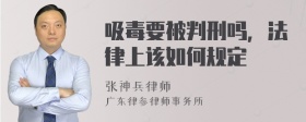 吸毒要被判刑吗，法律上该如何规定