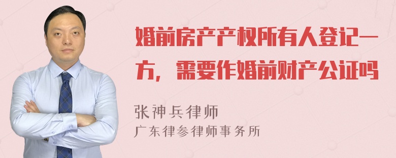 婚前房产产权所有人登记一方，需要作婚前财产公证吗