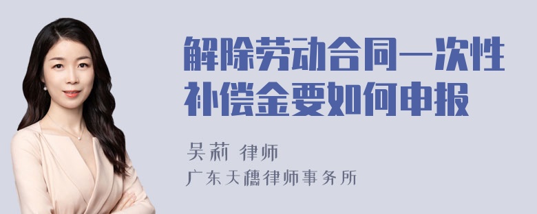 解除劳动合同一次性补偿金要如何申报