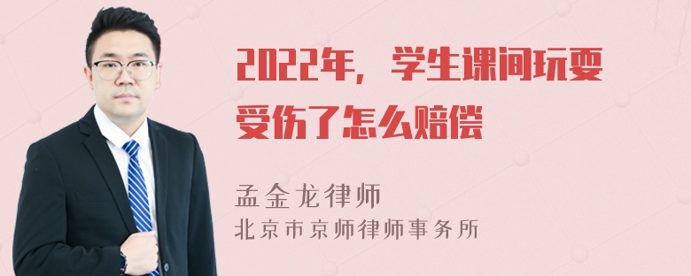 2022年，学生课间玩耍受伤了怎么赔偿