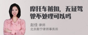 摩托车被扣，无证驾驶不处理可以吗