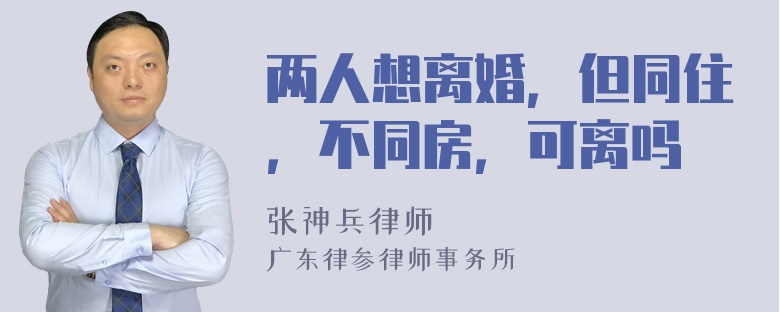 两人想离婚，但同住，不同房，可离吗