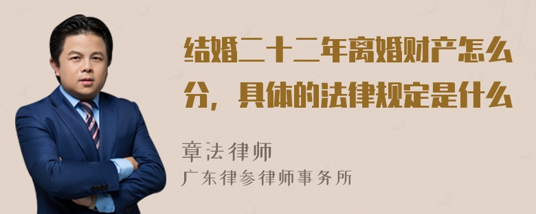 结婚二十二年离婚财产怎么分，具体的法律规定是什么