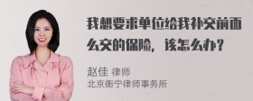 我想要求单位给我补交前面么交的保险，该怎么办？