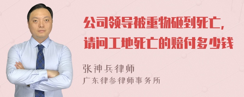 公司领导被重物砸到死亡，请问工地死亡的赔付多少钱