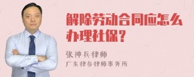 解除劳动合同应怎么办理社保？