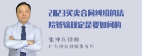 2023买卖合同纠纷的法院管辖规定是要如何的