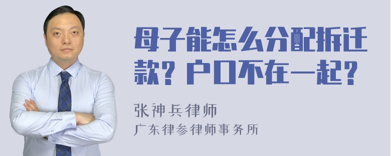 母子能怎么分配拆迁款？户口不在一起？