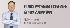 四川省巴中市通江县交通违章可以去哪里处理