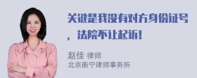 关键是我没有对方身份证号，法院不让起诉！