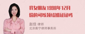 我女朋友1998年12月份的可以领结婚证证吗