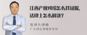 江西产权纠纷怎么找证据，法律上怎么解决？