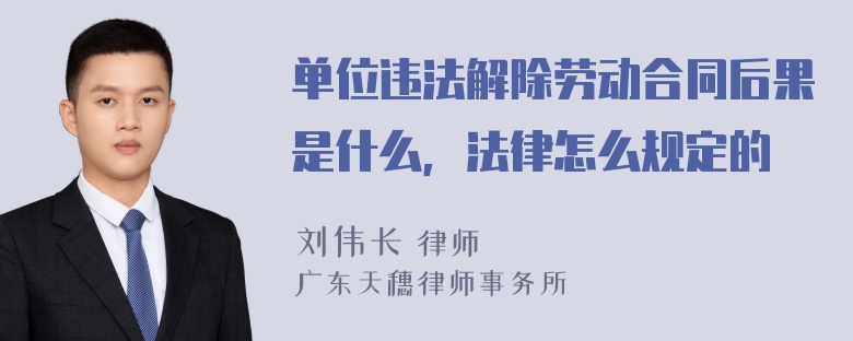 单位违法解除劳动合同后果是什么，法律怎么规定的