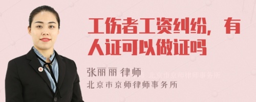 工伤者工资纠纷，有人证可以做证吗