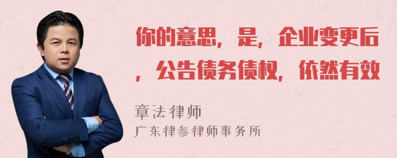 你的意思，是，企业变更后，公告债务债权，依然有效