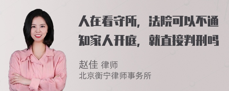 人在看守所，法院可以不通知家人开庭，就直接判刑吗