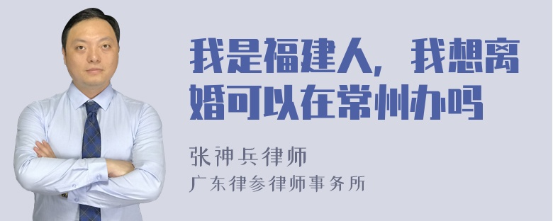 我是福建人，我想离婚可以在常州办吗